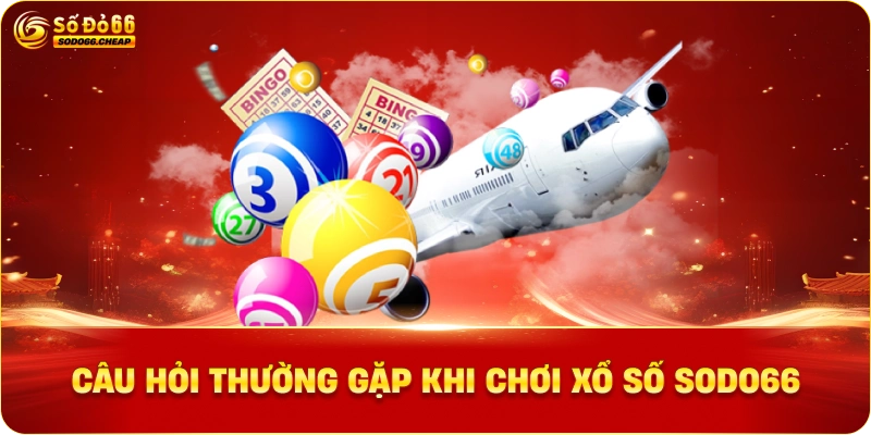 Câu Hỏi Thường Gặp Khi Chơi Xổ Số Sodo66